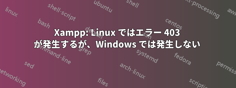 Xampp: Linux ではエラー 403 が発生するが、Windows では発生しない