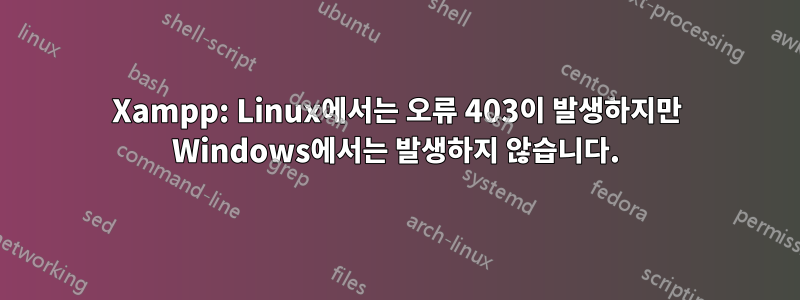 Xampp: Linux에서는 오류 403이 발생하지만 Windows에서는 발생하지 않습니다.