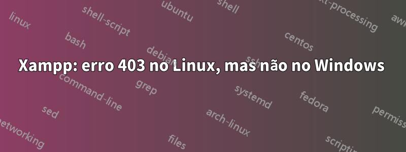 Xampp: erro 403 no Linux, mas não no Windows