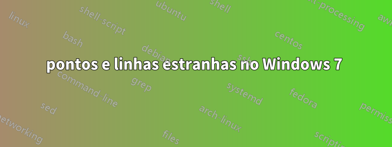 pontos e linhas estranhas no Windows 7