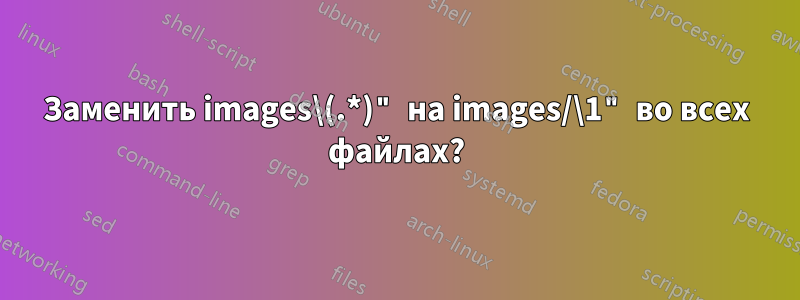 Заменить images\(.*)" на images/\1" во всех файлах?