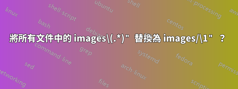 將所有文件中的 images\(.*)" 替換為 images/\1" ？