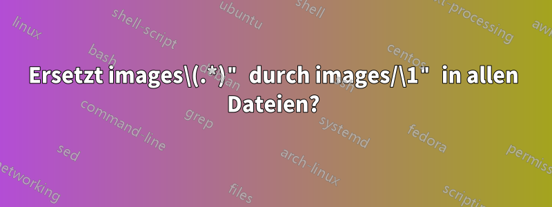 Ersetzt images\(.*)" durch images/\1" in allen Dateien?