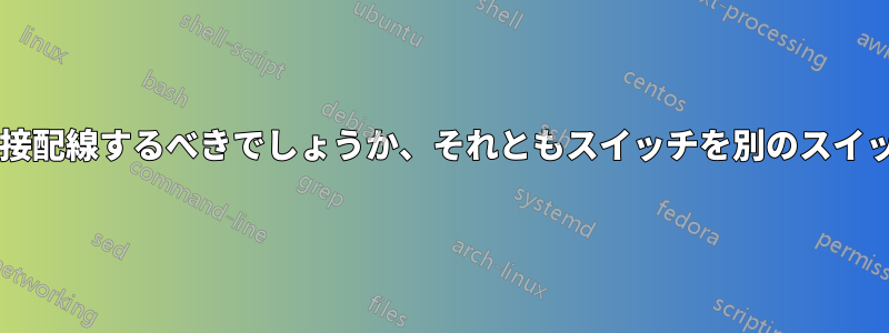 イーサネット用に地下室に直接配線するべきでしょうか、それともスイッチを別のスイッチに接続すべきでしょうか?