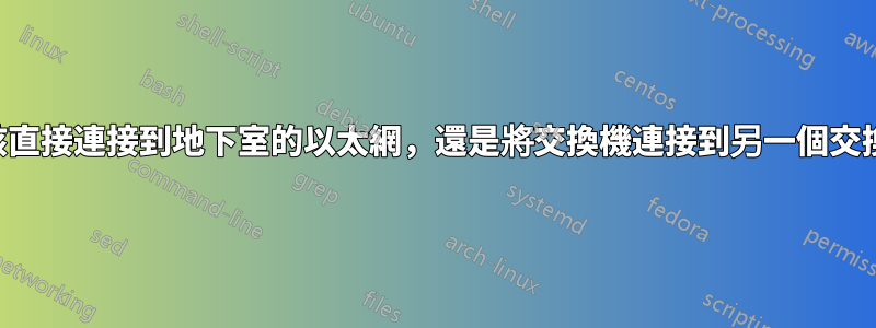 我應該直接連接到地下室的以太網，還是將交換機連接到另一個交換機？