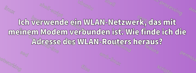 Ich verwende ein WLAN-Netzwerk, das mit meinem Modem verbunden ist. Wie finde ich die Adresse des WLAN-Routers heraus?