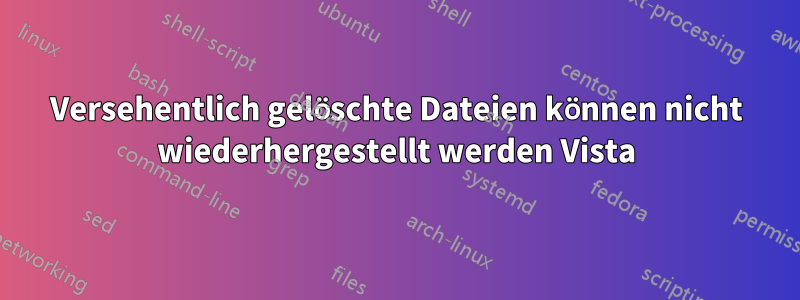 Versehentlich gelöschte Dateien können nicht wiederhergestellt werden Vista