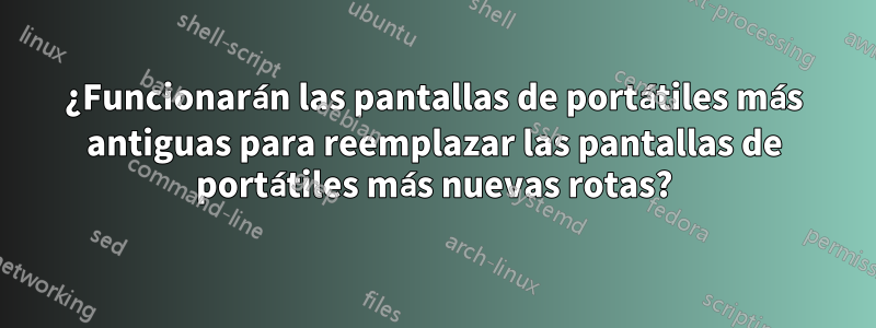 ¿Funcionarán las pantallas de portátiles más antiguas para reemplazar las pantallas de portátiles más nuevas rotas?