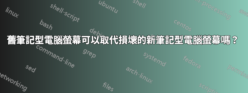 舊筆記型電腦螢幕可以取代損壞的新筆記型電腦螢幕嗎？