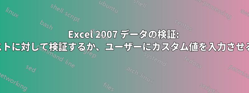 Excel 2007 データの検証: リストに対して検証するか、ユーザーにカスタム値を入力させるか