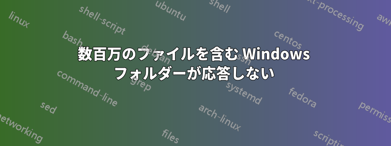 数百万のファイルを含む Windows フォルダーが応答しない