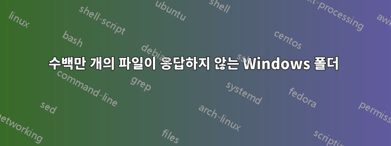 수백만 개의 파일이 응답하지 않는 Windows 폴더