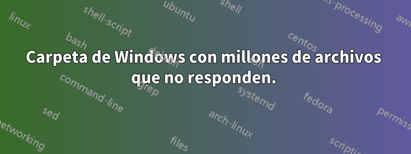 Carpeta de Windows con millones de archivos que no responden.