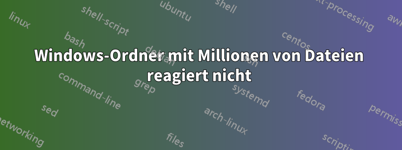 Windows-Ordner mit Millionen von Dateien reagiert nicht