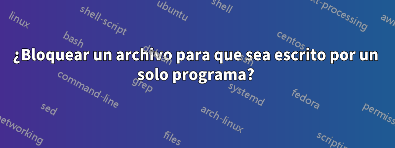 ¿Bloquear un archivo para que sea escrito por un solo programa?