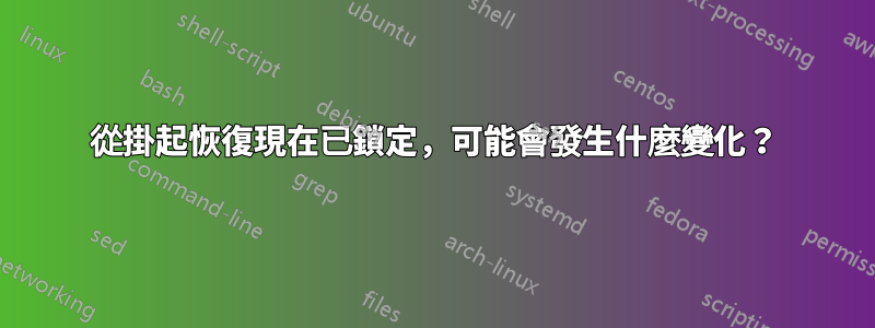 從掛起恢復現在已鎖定，可能會發生什麼變化？