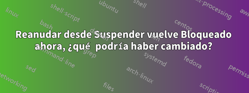 Reanudar desde Suspender vuelve Bloqueado ahora, ¿qué podría haber cambiado?