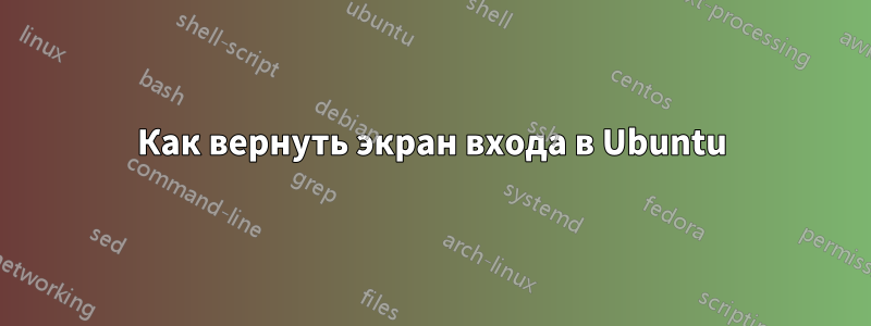 Как вернуть экран входа в Ubuntu