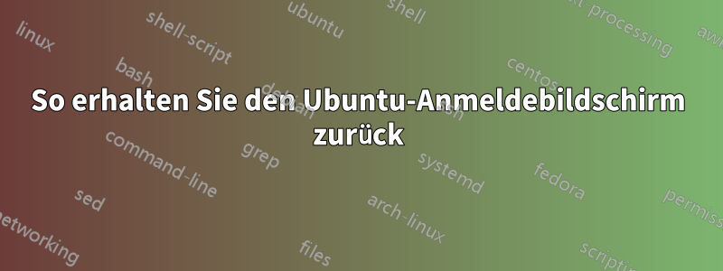 So erhalten Sie den Ubuntu-Anmeldebildschirm zurück