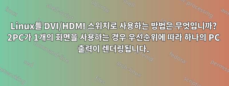 Linux를 DVI/HDMI 스위치로 사용하는 방법은 무엇입니까? 2PC가 1개의 화면을 사용하는 경우 우선순위에 따라 하나의 PC 출력이 렌더링됩니다.