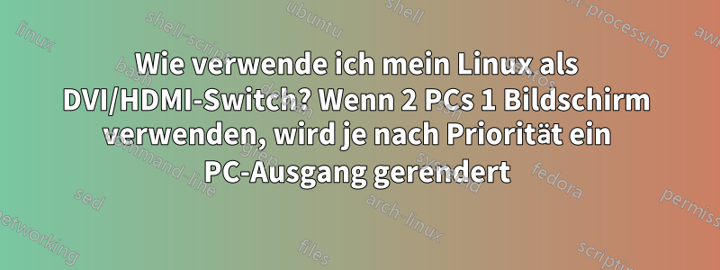 Wie verwende ich mein Linux als DVI/HDMI-Switch? Wenn 2 PCs 1 Bildschirm verwenden, wird je nach Priorität ein PC-Ausgang gerendert