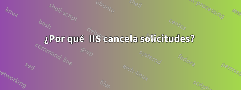 ¿Por qué IIS cancela solicitudes?