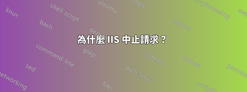 為什麼 IIS 中止請求？