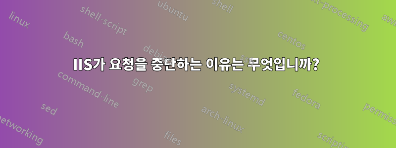 IIS가 요청을 중단하는 이유는 무엇입니까?