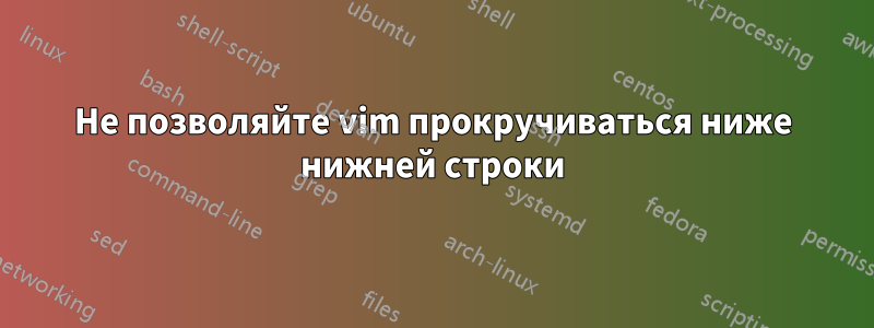 Не позволяйте vim прокручиваться ниже нижней строки