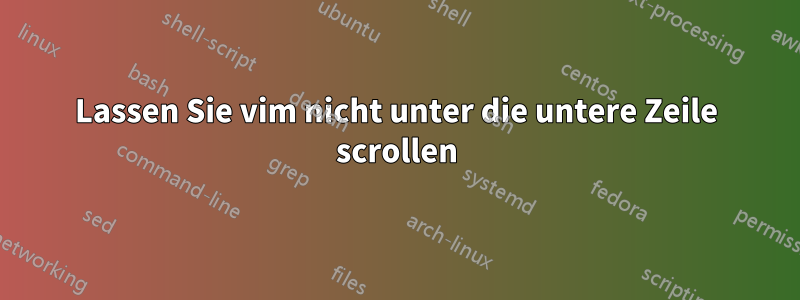 Lassen Sie vim nicht unter die untere Zeile scrollen