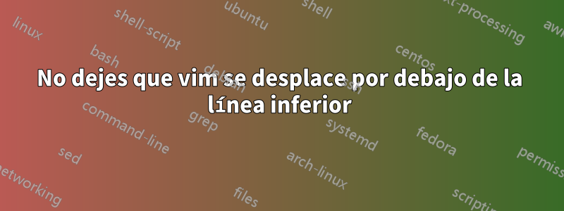 No dejes que vim se desplace por debajo de la línea inferior