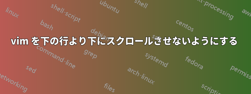 vim を下の行より下にスクロールさせないようにする