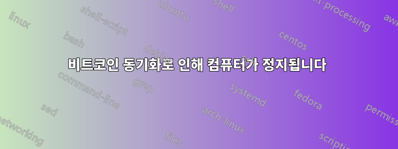 비트코인 동기화로 인해 컴퓨터가 정지됩니다