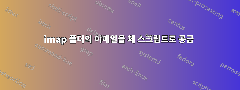 imap 폴더의 이메일을 체 스크립트로 공급