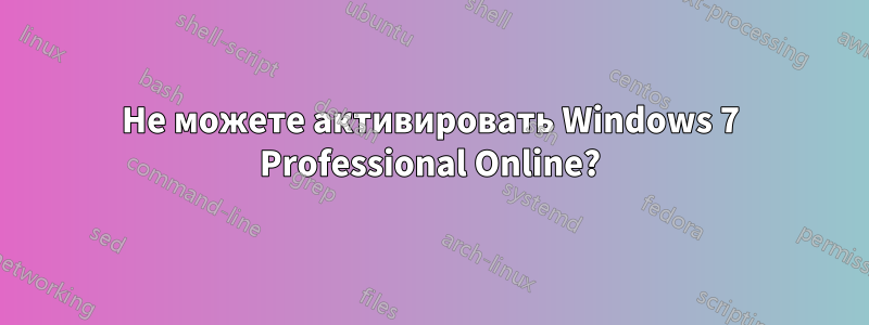 Не можете активировать Windows 7 Professional Online?