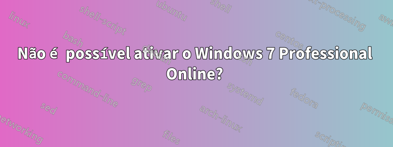 Não é possível ativar o Windows 7 Professional Online?