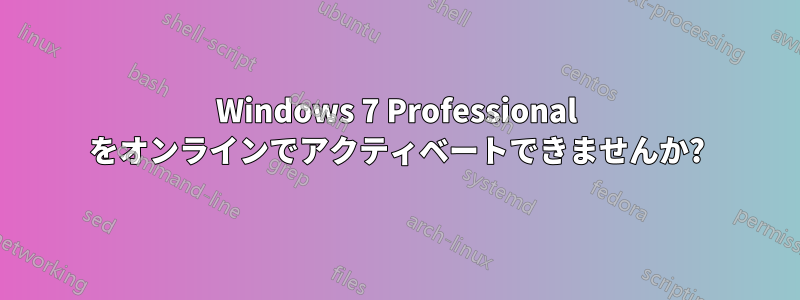 Windows 7 Professional をオンラインでアクティベートできませんか?