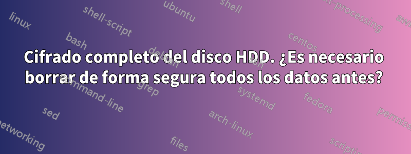 Cifrado completo del disco HDD. ¿Es necesario borrar de forma segura todos los datos antes?