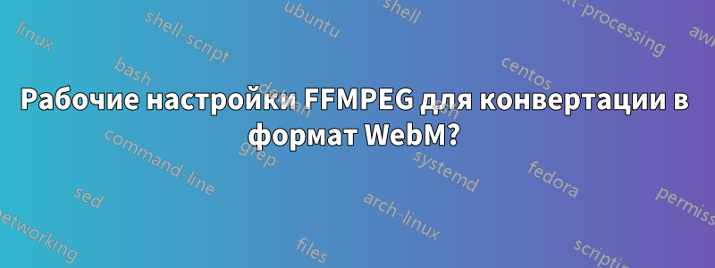 Рабочие настройки FFMPEG для конвертации в формат WebM?