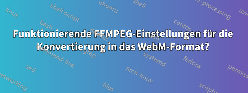 Funktionierende FFMPEG-Einstellungen für die Konvertierung in das WebM-Format?