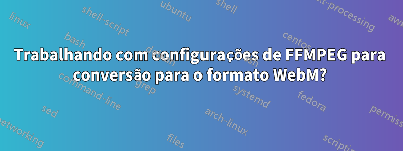 Trabalhando com configurações de FFMPEG para conversão para o formato WebM?