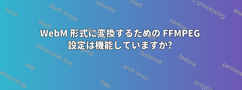 WebM 形式に変換するための FFMPEG 設定は機能していますか?