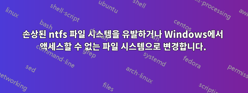 손상된 ntfs 파일 시스템을 유발하거나 Windows에서 액세스할 수 없는 파일 시스템으로 변경합니다.