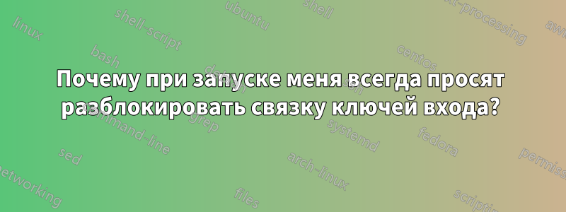 Почему при запуске меня всегда просят разблокировать связку ключей входа?