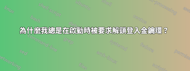 為什麼我總是在啟動時被要求解鎖登入金鑰環？