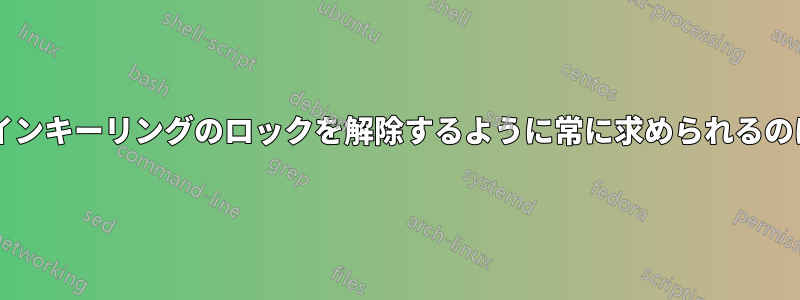 起動時にログインキーリングのロックを解除するように常に求められるのはなぜですか?