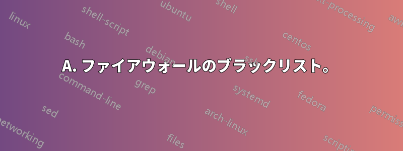 A. ファイアウォールのブラックリスト。