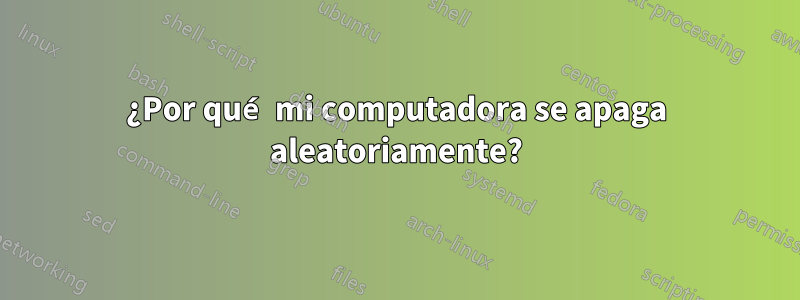 ¿Por qué mi computadora se apaga aleatoriamente?