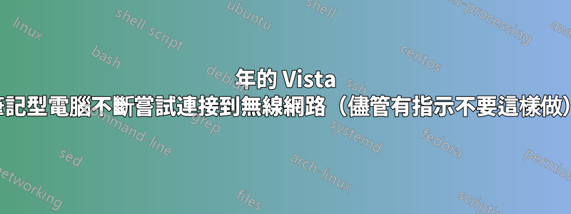 7 年的 Vista 筆記型電腦不斷嘗試連接到無線網路（儘管有指示不要這樣做）