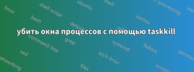 убить окна процессов с помощью taskkill